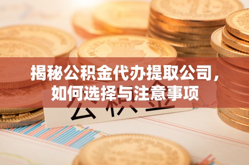 丰泽揭秘公积金代办提取公司，如何选择与注意事项