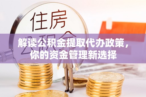 丰泽解读公积金提取代办政策，你的资金管理新选择