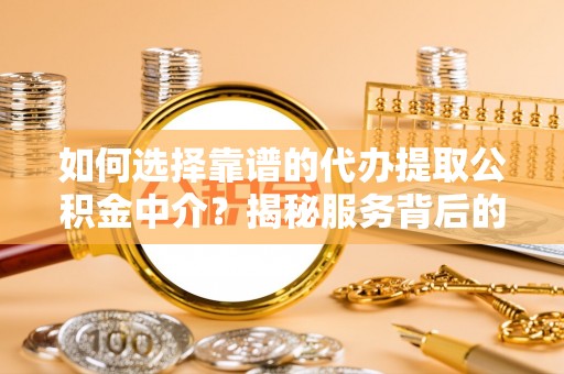 丰泽如何选择靠谱的代办提取公积金中介？揭秘服务背后的真相