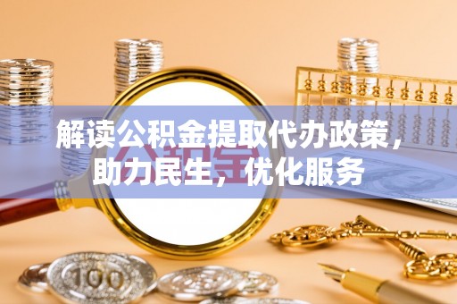 丰泽解读公积金提取代办政策，助力民生，优化服务