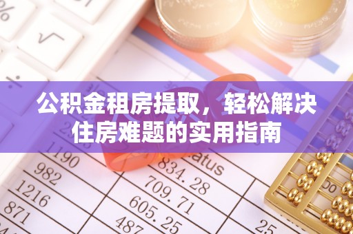 丰泽公积金租房提取，轻松解决住房难题的实用指南