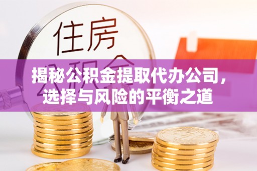 丰泽揭秘公积金提取代办公司，选择与风险的平衡之道