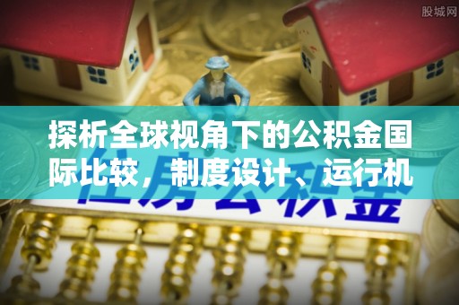 丰泽探析全球视角下的公积金国际比较，制度设计、运行机制与未来趋势