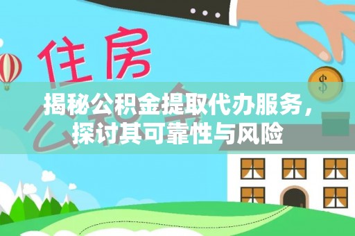丰泽揭秘公积金提取代办服务，探讨其可靠性与风险