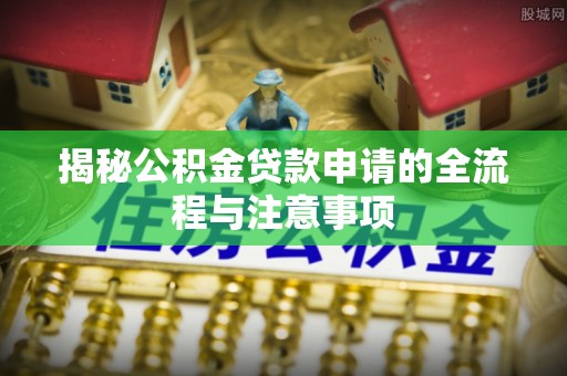 丰泽揭秘公积金贷款申请的全流程与注意事项