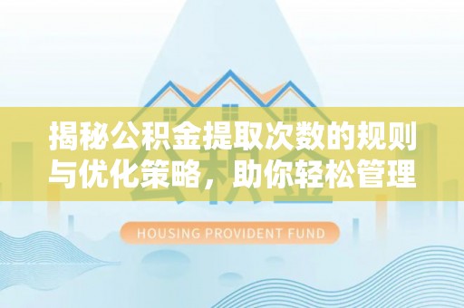丰泽揭秘公积金提取次数的规则与优化策略，助你轻松管理财务