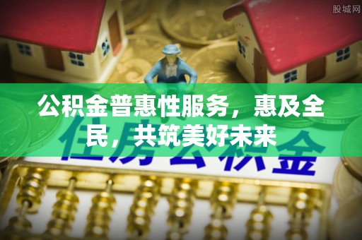 丰泽公积金普惠性服务，惠及全民，共筑美好未来