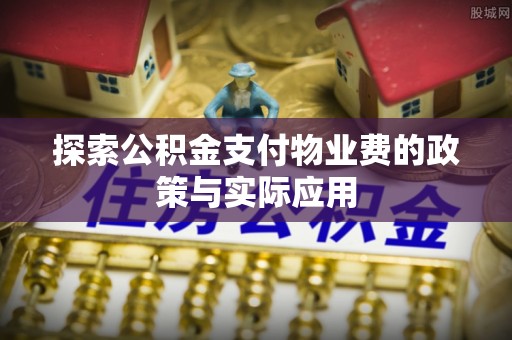丰泽探索公积金支付物业费的政策与实际应用