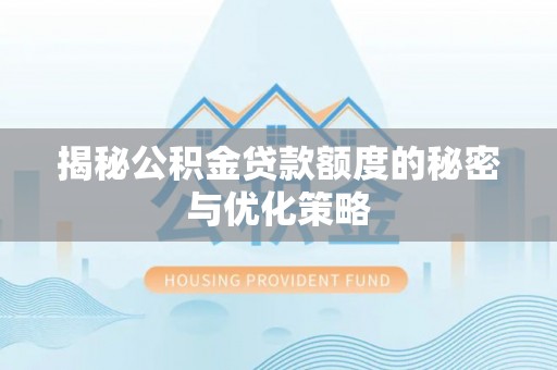 丰泽揭秘公积金贷款额度的秘密与优化策略