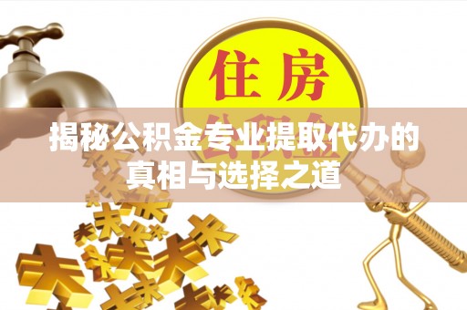 丰泽揭秘公积金专业提取代办的真相与选择之道