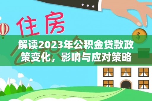 丰泽解读2023年公积金贷款政策变化，影响与应对策略