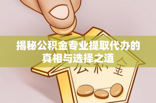 丰泽揭秘公积金专业提取代办的真相与选择之道