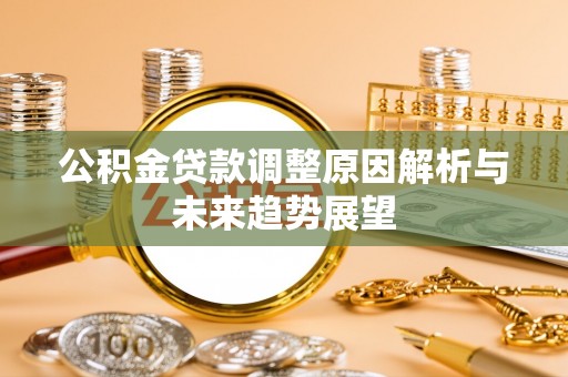 丰泽公积金贷款调整原因解析与未来趋势展望