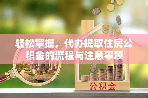丰泽轻松掌握，代办提取住房公积金的流程与注意事项