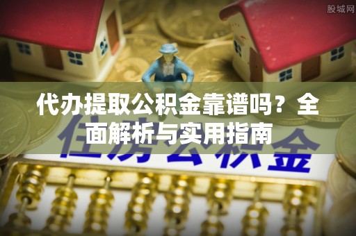 丰泽代办提取公积金靠谱吗？全面解析与实用指南