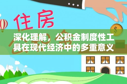 丰泽深化理解，公积金制度性工具在现代经济中的多重意义