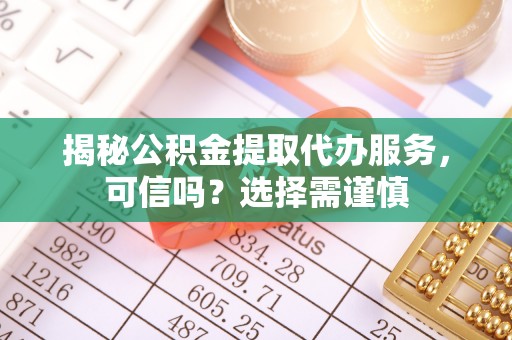 丰泽揭秘公积金提取代办服务，可信吗？选择需谨慎