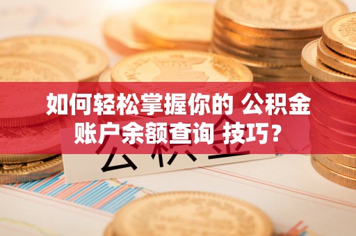 丰泽如何轻松掌握你的 公积金账户余额查询 技巧？