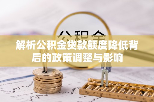 丰泽解析公积金贷款额度降低背后的政策调整与影响