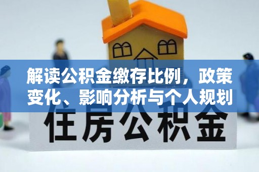 丰泽解读公积金缴存比例，政策变化、影响分析与个人规划
