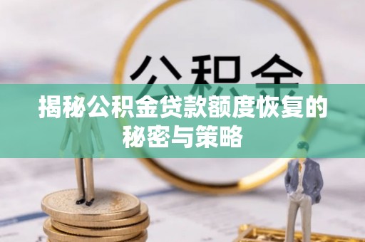 丰泽揭秘公积金贷款额度恢复的秘密与策略