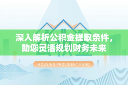 丰泽深入解析公积金提取条件，助您灵活规划财务未来