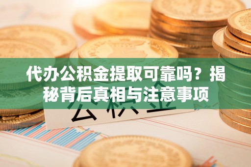丰泽代办公积金提取可靠吗？揭秘背后真相与注意事项
