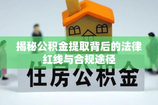 丰泽揭秘公积金提取背后的法律红线与合规途径