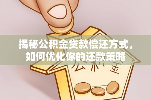 丰泽揭秘公积金贷款偿还方式，如何优化你的还款策略