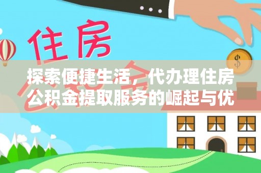 丰泽探索便捷生活，代办理住房公积金提取服务的崛起与优势