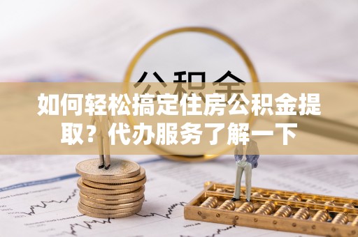 丰泽如何轻松搞定住房公积金提取？代办服务了解一下