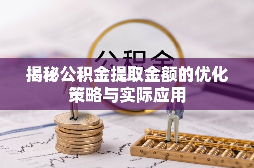 丰泽揭秘公积金提取金额的优化策略与实际应用