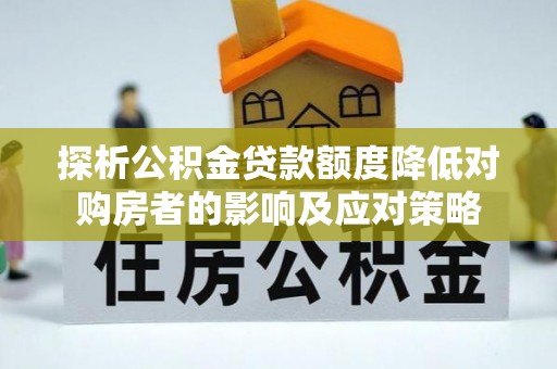 丰泽探析公积金贷款额度降低对购房者的影响及应对策略
