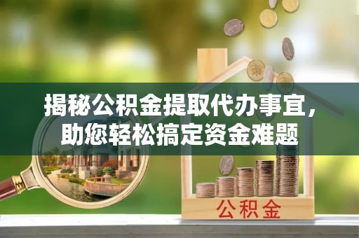 丰泽揭秘公积金提取代办事宜，助您轻松搞定资金难题