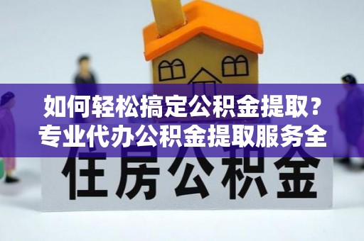丰泽如何轻松搞定公积金提取？专业代办公积金提取服务全解析