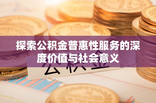 丰泽探索公积金普惠性服务的深度价值与社会意义