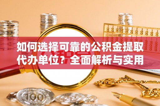 丰泽如何选择可靠的公积金提取代办单位？全面解析与实用建议