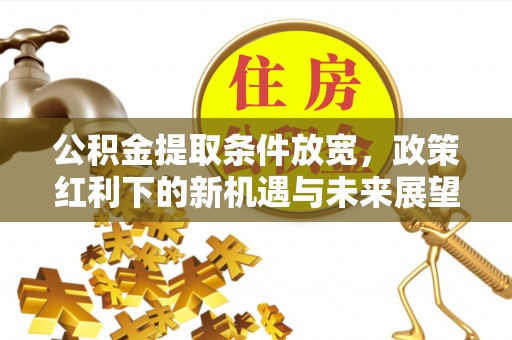 丰泽公积金提取条件放宽，政策红利下的新机遇与未来展望