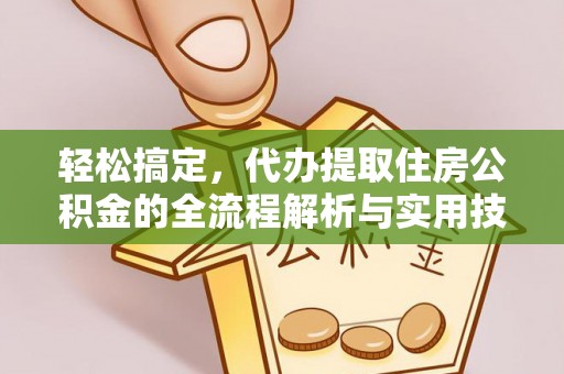 丰泽轻松搞定，代办提取住房公积金的全流程解析与实用技巧