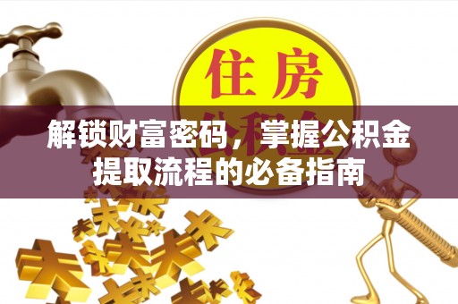 丰泽解锁财富密码，掌握公积金提取流程的必备指南