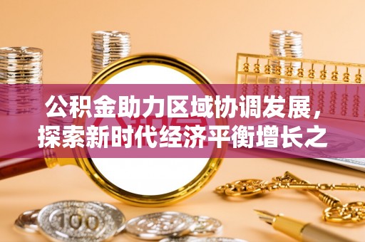 丰泽公积金助力区域协调发展，探索新时代经济平衡增长之道
