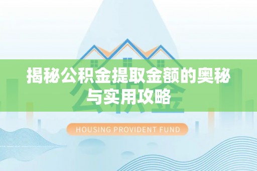 丰泽揭秘公积金提取金额的奥秘与实用攻略