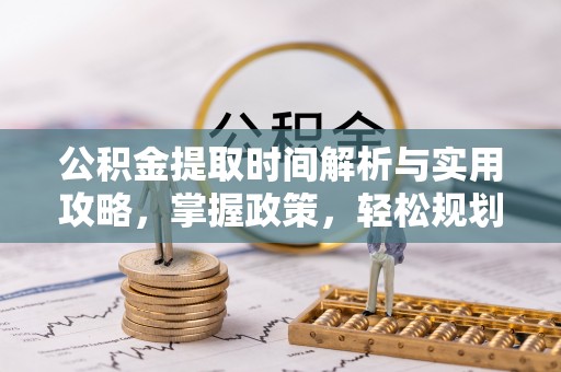 丰泽公积金提取时间解析与实用攻略，掌握政策，轻松规划未来