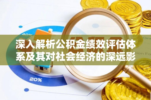 丰泽深入解析公积金绩效评估体系及其对社会经济的深远影响