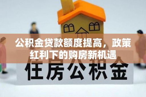 丰泽公积金贷款额度提高，政策红利下的购房新机遇