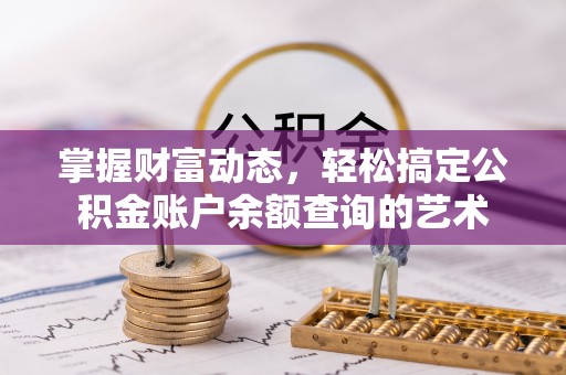 丰泽掌握财富动态，轻松搞定公积金账户余额查询的艺术