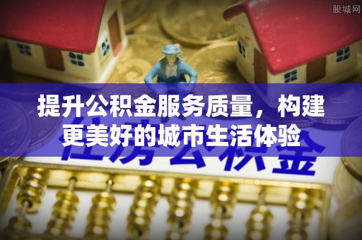 丰泽提升公积金服务质量，构建更美好的城市生活体验