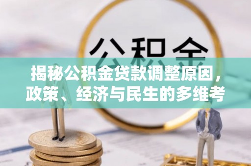 丰泽揭秘公积金贷款调整原因，政策、经济与民生的多维考量