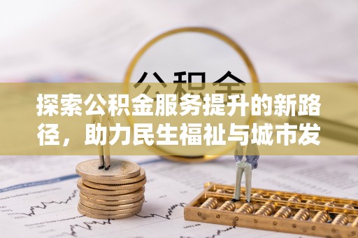 丰泽探索公积金服务提升的新路径，助力民生福祉与城市发展