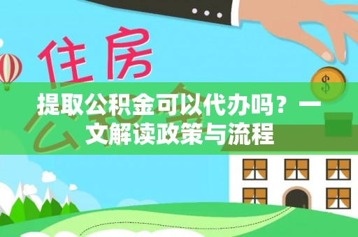 丰泽提取公积金可以代办吗？一文解读政策与流程